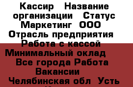 Кассир › Название организации ­ Статус-Маркетинг, ООО › Отрасль предприятия ­ Работа с кассой › Минимальный оклад ­ 1 - Все города Работа » Вакансии   . Челябинская обл.,Усть-Катав г.